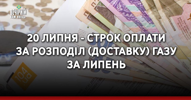 20 липня - строк оплати за розподіл (доставку) газу за липень