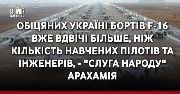 Обіцяних Україні бортів F-16 вже вдвічі більше, ніж кількість навчених пілотів та інженерів, - "слуга народу" Арахамія