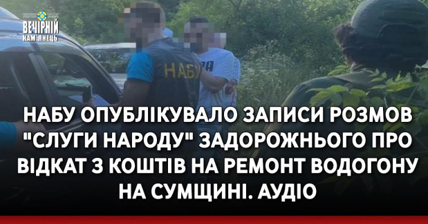 НАБУ опублікувало записи розмов "слуги народу" Задорожнього про відкат з коштів на ремонт водогону на Сумщині. АУДIО