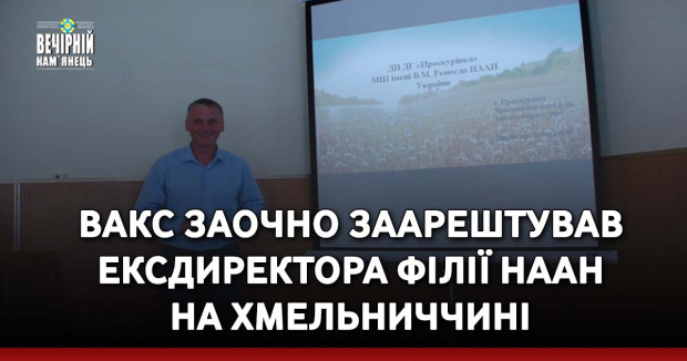 ВАКС заочно заарештував ексдиректора філії НААН на Хмельниччині
