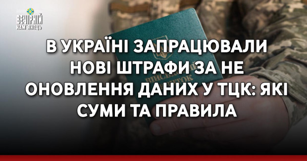 В Україні запрацювали нові штрафи за не оновлення даних у ТЦК: які суми та правила