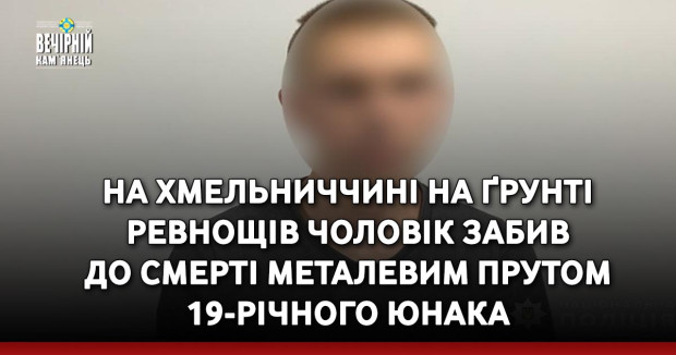 На Хмельниччині на ґрунті ревнощів чоловік забив до смерті металевим прутом 19-річного юнака