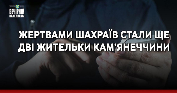 Жертвами шахраїв стали ще дві жительки Кам’янеччини