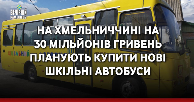 На Хмельниччині на 30 мільйонів гривень планують купити нові шкільні автобуси