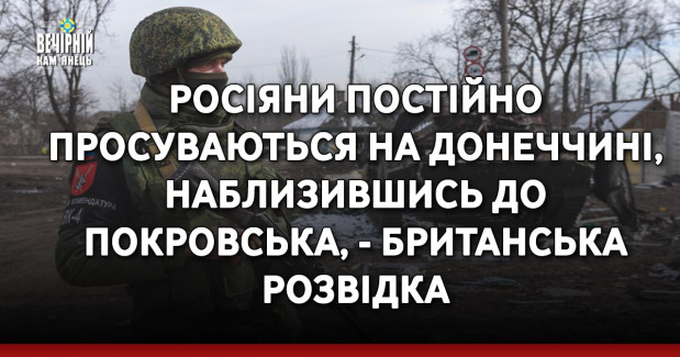 Росіяни постійно просуваються на Донеччині, наблизившись до Покровська, - британська розвідка