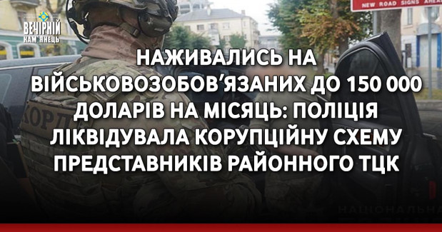 Наживались на військовозобовʼязаних до 150 000 доларів на місяць: поліція Тернопільщини ліквідувала корупційну схему представників районного ТЦК