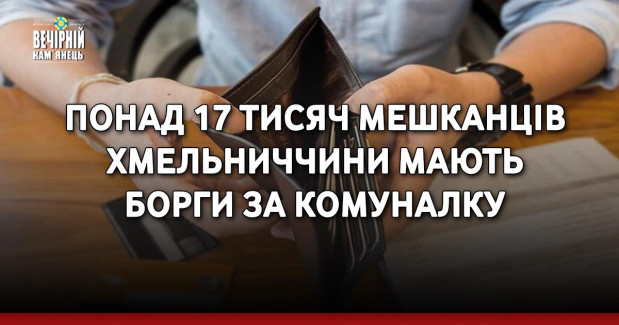 Понад 17 тисяч мешканців Хмельниччини мають борги за комуналку