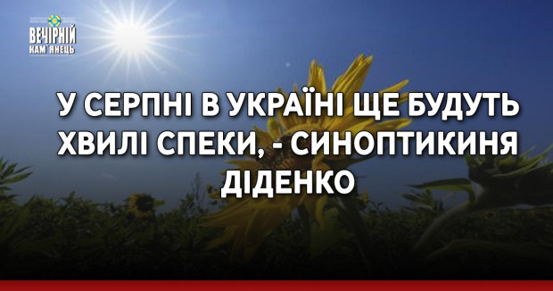 У серпні в Україні ще будуть хвилі спеки, - синоптикиня Діденко