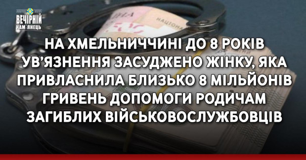 На Хмельниччині до 8 років ув’язнення засуджено жінку, яка привласнила близько 8 мільйонів гривень допомоги родичам загиблих військовослужбовців