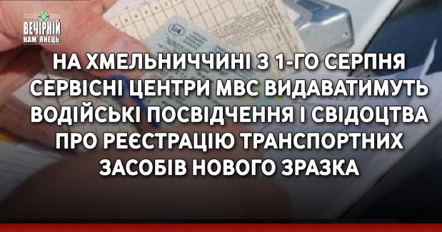 На Хмельниччині з 1-го серпня сервісні центри МВС видаватимуть водійські посвідчення і свідоцтва про реєстрацію транспортних засобів нового зразка
