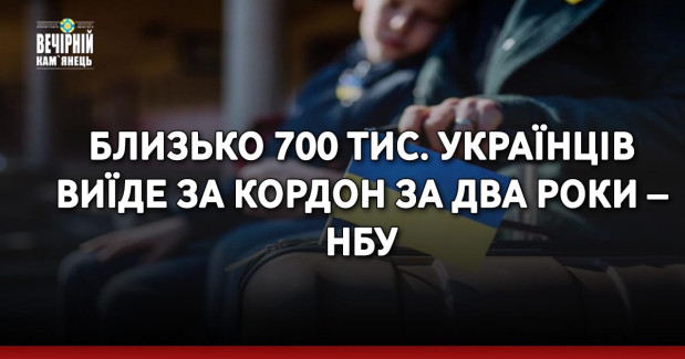 Близько 700 тис. українців виїде за кордон за два роки – НБУ