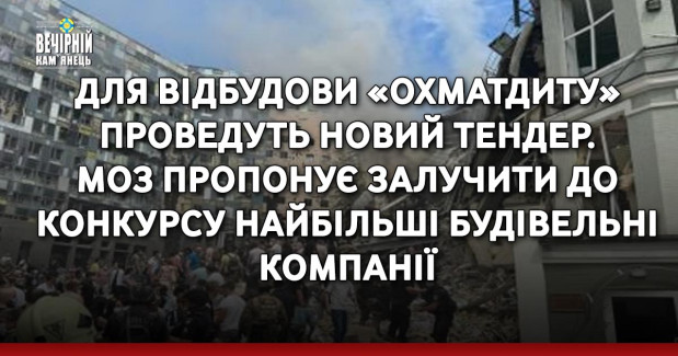 Для відбудови «Охматдиту» проведуть новий тендер. МОЗ пропонує залучити до конкурсу найбільші будівельні компанії