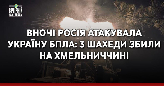 Вночі росія атакувала Україну БпЛА: 3 шахеди збили на Хмельниччині