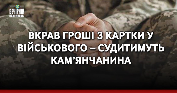 Вкрав гроші з картки у військового – судитимуть кам’янчанина