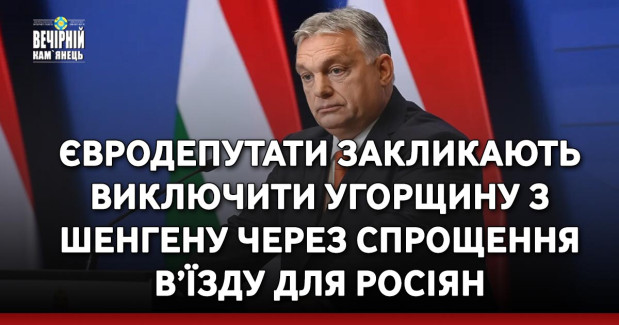 Євродепутати закликають виключити Угорщину з Шенгену через спрощення в’їзду для росіян