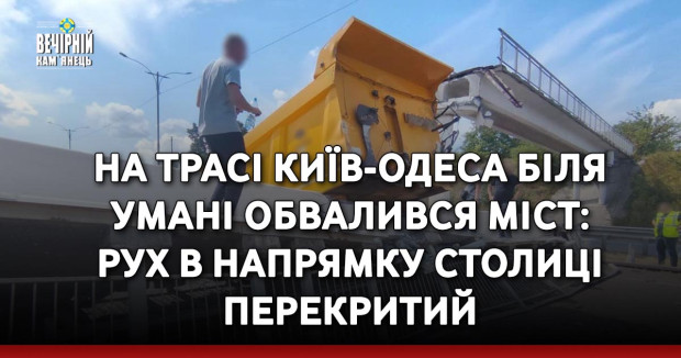 На трасі Київ-Одеса біля Умані обвалився міст: рух в напрямку столиці перекритий