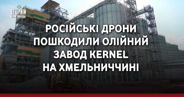 Російські дрони пошкодили олійний завод Kernel на Хмельниччині