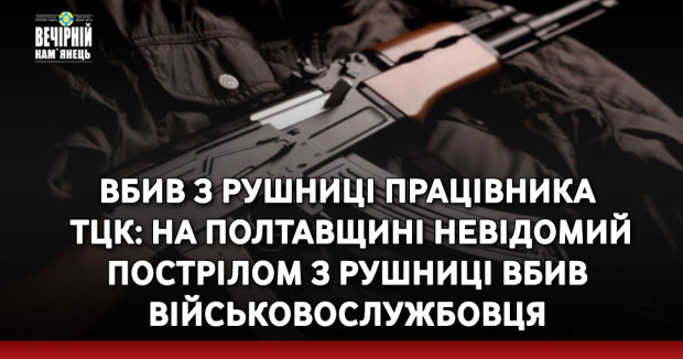 Вбив з рушниці працівника ТЦК: на Полтавщині невідомий пострілом з рушниці вбив військовослужбовця Полтавського РТЦК та СП, — Командування Сухопутних військ