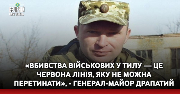 «Вбивства військових у тилу — це червона лінія, яку не можна перетинати», - генерал-майор Драпатий