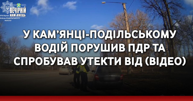 У Кам’янці-Подільському водій порушив ПДР та спробував утекти від (ВІДЕО)
