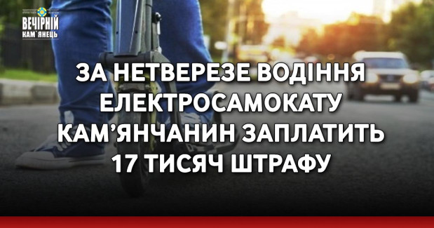 За нетверезе водіння електросамокату кам’янчанин заплатить 17 тисяч штрафу