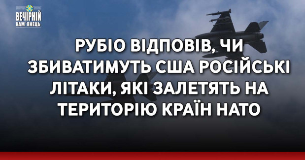 Рубіо відповів, чи збиватимуть США російські літаки, які залетять на територію країн НАТО
