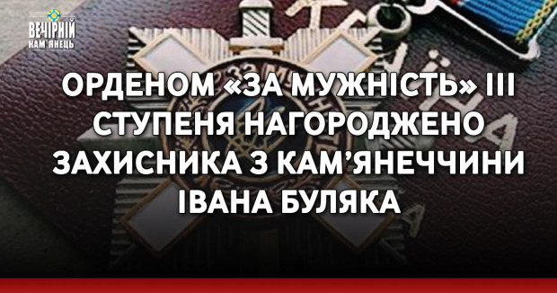 Орденом «За мужність» ІІІ ступеня нагороджено захисника з Кам’янеччини Івана Буляка 
