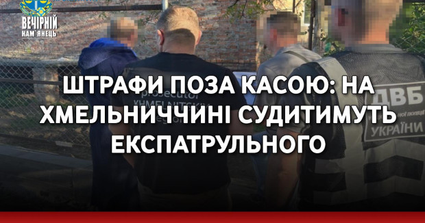 Штрафи поза касою: на Хмельниччині судитимуть експатрульного
