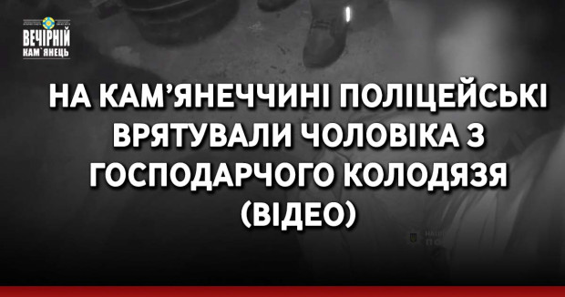 На Кам’янеччині поліцейські врятували чоловіка з господарчого колодязя
