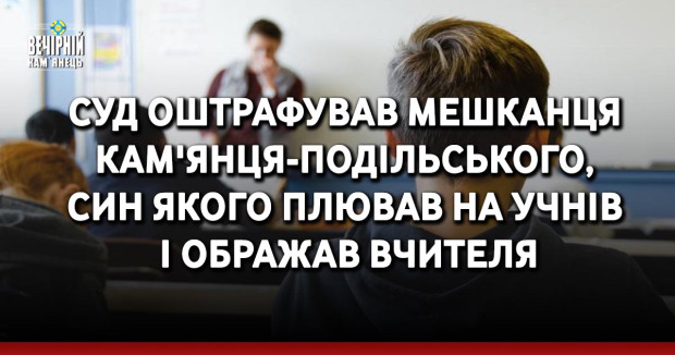 Суд оштрафував мешканця Кам'янця-Подільського, син якого плював на учнів і ображав вчителя
