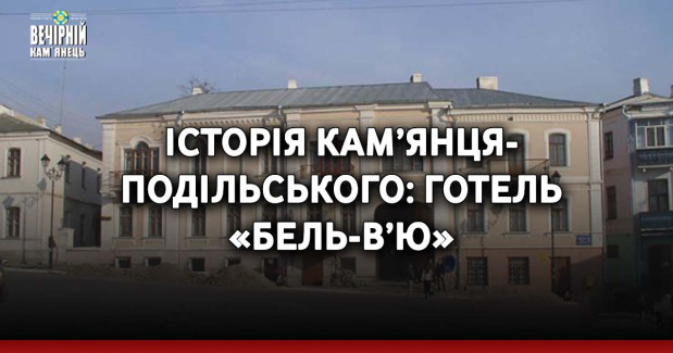 Історія Кам’янця-Подільського: готель «Бель-в’ю»