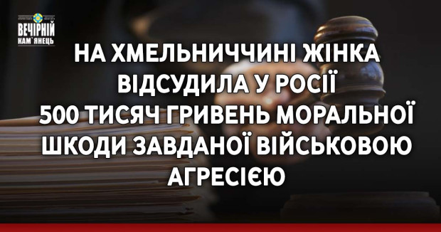 На Хмельниччині жінка відсудила у росії 500 тисяч гривень моральної шкоди завданоїх військовою агресією