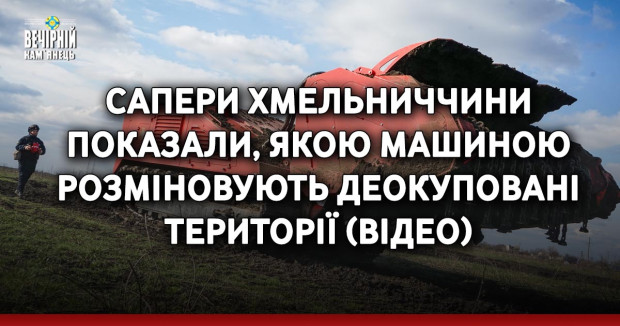 Сапери Хмельниччини показали, якою машиною розміновують деокуповані території (ВІДЕО)