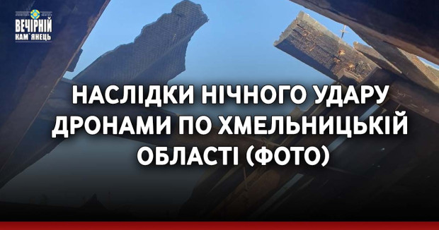 Наслідки нічного удару дронами по Хмельницькій області (ФОТО)