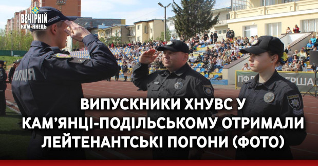 Випускники ХНУВС у Кам’янці-Подільському отримали лейтенантські погони (ФОТО)