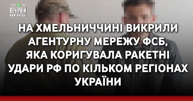 На Хмельниччині викрили агентурну мережу фсб, яка коригувала ракетні удари рф по кільком регіонах України
