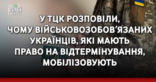 У ТЦК розповіли, чому військовозобовʼязаних українців, які мають право на відтермінування, мобілізовують