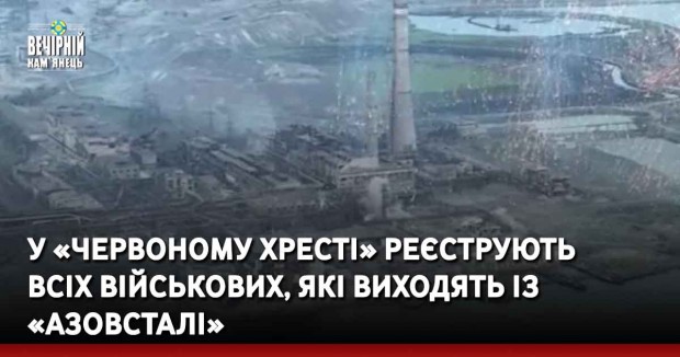 У «Червоному Хресті» реєструють всіх військових, які виходять із «Азовсталі»