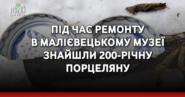 Під час ремонту в Малієвецькому музеї знайшли 200-річну порцеляну
