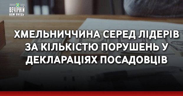 Хмельниччина серед лідерів за кількістю порушень у деклараціях посадовців