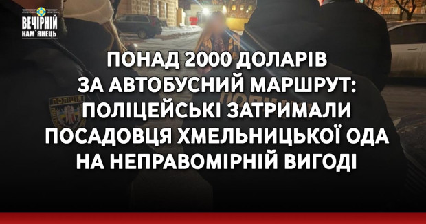 Понад 2000 доларів за автобусний маршрут: поліцейські затримали посадовця Хмельницької ОДА на неправомірній вигоді