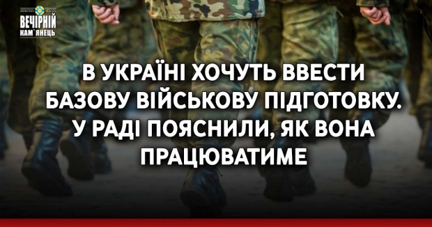 В Україні хочуть ввести базову військову підготовку. У Раді пояснили, як вона працюватиме