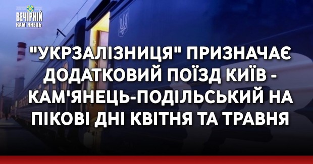 "Укрзалізниця" призначає додатковий поїзд Київ - Кам'янець-Подільський на пікові дні квітня та травня