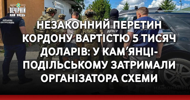 Незаконний перетин кордону вартістю 5 тисяч доларів: у Камʼянці-Подільському затримали організатора схеми