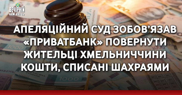 Апеляційний суд зобов’язав «ПриватБанк» повернути жительці Хмельниччини кошти, списані шахраями
