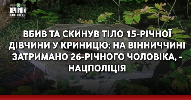 Вбив та скинув тіло 15-річної дівчини у криницю: на Вінниччині затримано 26-річного чоловіка, - Нацполіція