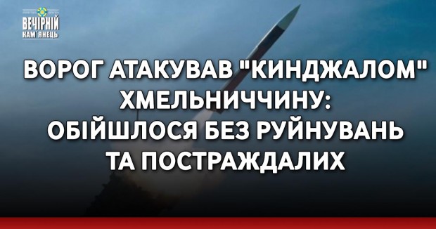 Ворог атакував "Кинджалом" Хмельниччину: обійшлося без руйнувань та постраждалих