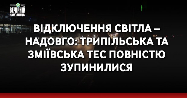 Відключення світла – надовго: Трипільська та Зміївська ТЕС повністю зупинилися