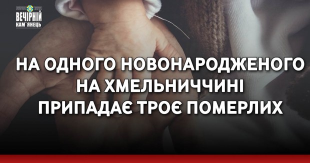 На одного новонародженого на Хмельниччині припадає троє померлих