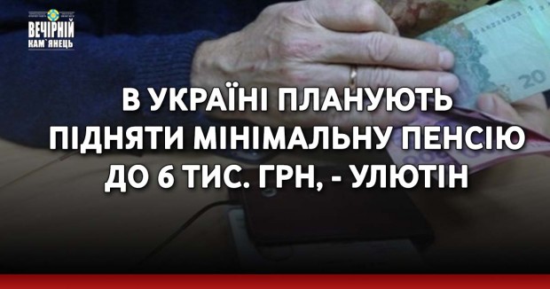 В Україні планують підняти мінімальну пенсію до 6 тис. грн, - Улютін